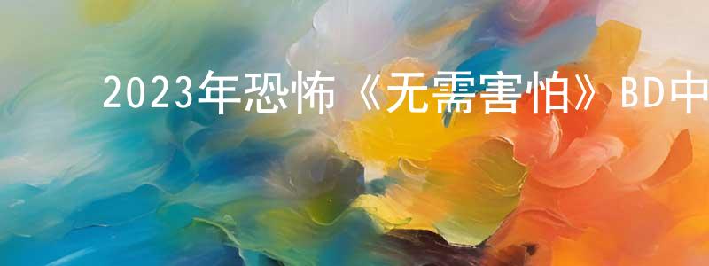 ﻿白雪薇的网络影视资源,﻿2023年恐怖《无需害怕》BD中英双字迅雷下载_电影天堂